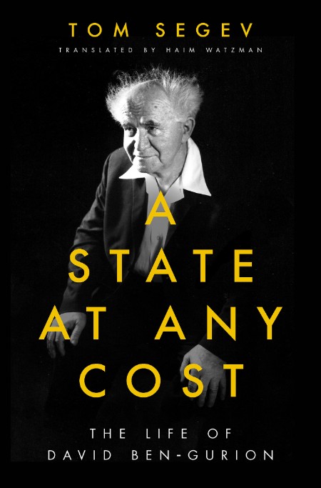Tom Segev, Haim Watzman - translator - A State at Any Cost - The Life of David Ben-Gurion