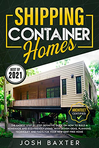 Shipping Container Homes: The Easiest Step by Step Definitive Guide on How to Build A Homemade and Eco Friendly Living
