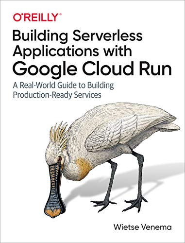 Building Serverless Applications with Google Cloud Run: A Real World Guide to Building Production Ready Services (True PDF)