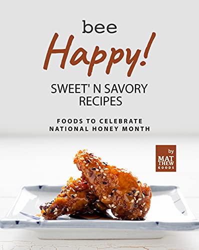 Bee Happy! Sweet' n Savory Recipes: Foods to Celebrate National Honey Month