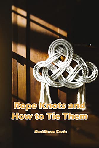 Rope Knots and How to Tie Them: Must Know Knots: Rope Knots Essential For Beginners