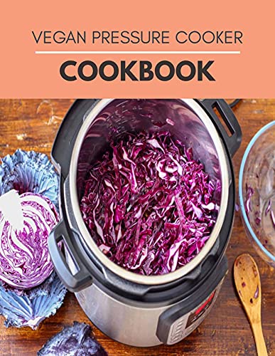 Vegan Pressure Cooker Cookbook: Simple 5 Ingredient Recipes & Perfect Vegan Meals Made Quick