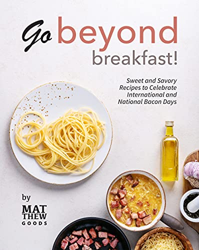 Go Beyond Breakfast!: Sweet and Savory Recipes to Celebrate International and National Bacon Days