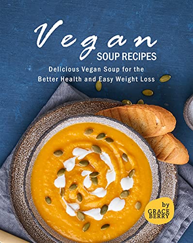 Vegan Soup Recipes: Delicious Vegan Soup for the Better Health and Easy Weight Loss