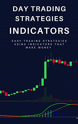 Day Trading Strategies: Indicators: Easy Trading Strategies Using Indicators That Make Money