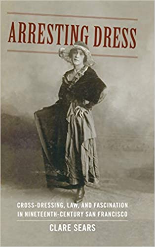 Arresting Dress: Cross Dressing, Law, and Fascination in Nineteenth Century San Francisco