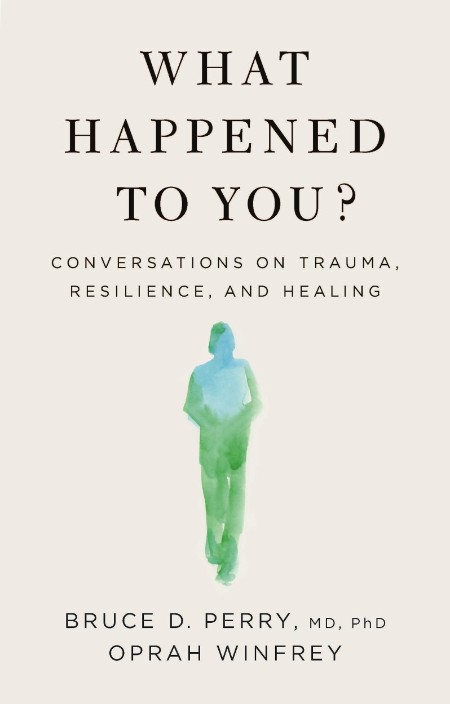 Oprah Winfrey, Bruce D  Perry - What Happened to You - Conversations on Trauma, Resilience, and Healing