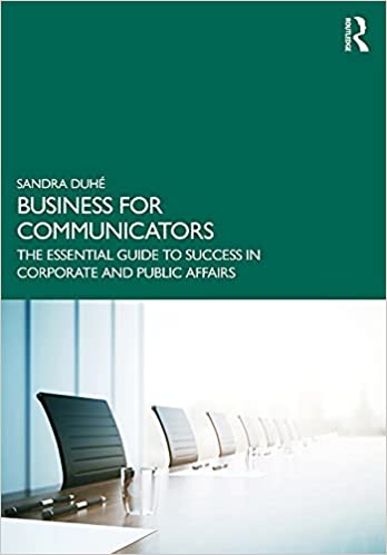 Business for Communicators The Essential Guide to Success in Corporate and Public Affairs