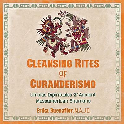 Cleansing Rites of Curanderismo Limpias Espirituales of Ancient Mesoamerican Shamans [Audiobook]