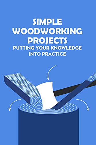 Simple Woodworking Projects Putting Your Knowledge Into Practice Woodworking Guidebook