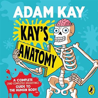 Kay's Anatomy A Complete (and Completely Disgusting) Guide to the Human Body [Audiobook]