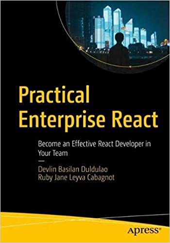 Practical Enterprise React Become an Effective React Developer in Your Team