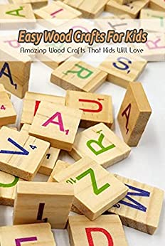 Easy Wood Crafts For Kids Amazing Wood Crafts That Kids Will Love Books About Crafting Woodworking