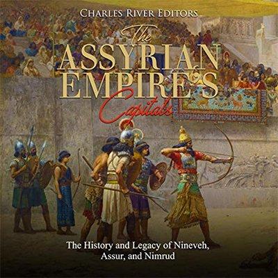 The Assyrian Empire's Capitals: The History and Legacy of Nineveh, Assur, and Nimrud (Audiobook)