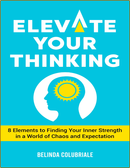 Elevate Your Thinking 8 Elements To Finding Your Inner Strength In A World Of Chaos
