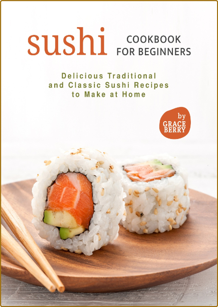 Sushi Cookbook for Beginners - Delicious Traditional and Classic Sushi Recipes to ...