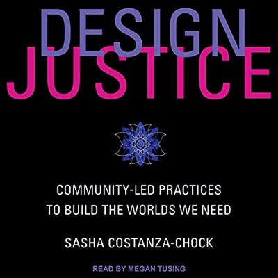 Design Justice: Community Led Practices to Build the Worlds We Need [Audiobook]