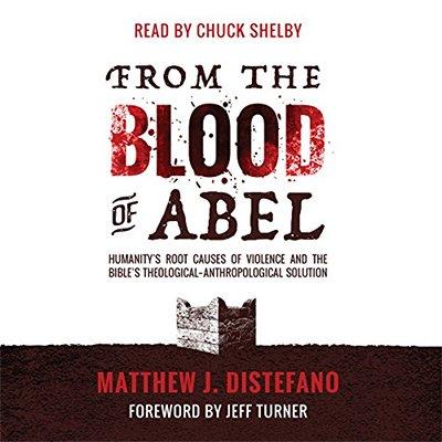 From the Blood of Abel: Humanity's Root Causes of Violence and the Bible's Theological Anthropological Solution (Audiobook)