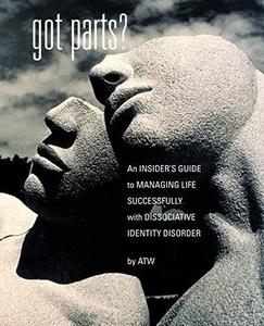 Got Parts An Insider's Guide to Managing Life Successfully with Dissociative Identity Disorder