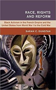 Race, Rights and Reform Black Activism in the French Empire and the United States from World War I to the Cold War