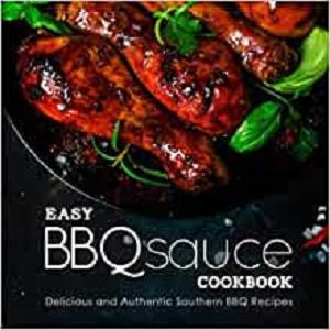Easy BBQ Sauce Cookbook Delicious and Authentic Southern BBQ Recipes (2nd Edition)