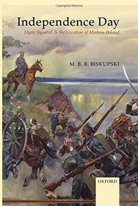 Independence Day Myth, Symbol, and the Creation of Modern Poland