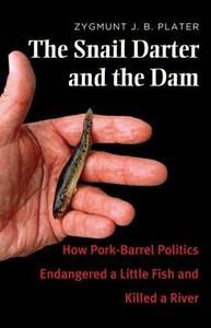 The Snail Darter and the Dam How Pork-Barrel Politics Endangered a Little Fish and Killed a River