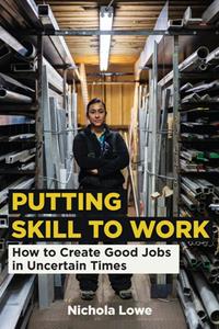 Putting Skill to Work  How to Create Good Jobs in Uncertain Times