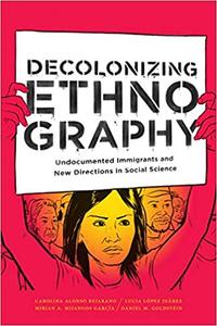 Decolonizing Ethnography Undocumented Immigrants and New Directions in Social Science