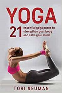 Yoga 21 Essential Yoga Poses to Strengthen Your Body and Calm Your Mind