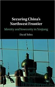 Securing China's Northwest Frontier Identity and Insecurity in Xinjiang