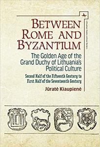 Between Rome and Byzantium The Golden Age of the Grand Duchy of Lithuania's Political Culture. Second half of the fifte