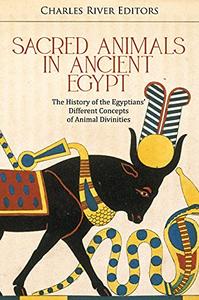 Sacred Animals in Ancient Egypt The History of the Egyptians' Different Concepts of Animal Divinities