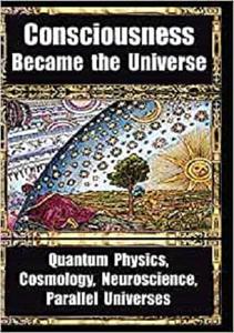 How Consciousness Became the Universe Quantum Physics, Cosmology, Neuroscience, Parallel Universes