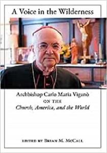 A Voice in the Wilderness Archbishop Carlo Maria Viganò on the Church, America, and the World
