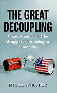 The Great Decoupling China, America and the Struggle for Technological Supremacy