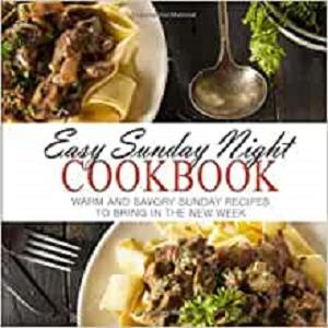 Easy Sunday Night Cookbook Warm and Savory Sunday Recipes to Bring in the New Week (2nd Edition)