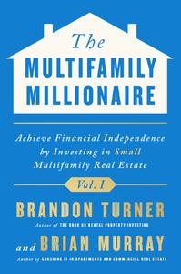 The Multifamily Millionaire, Volume I Achieve Financial Freedom by Investing in Small Multifamily Real Estate