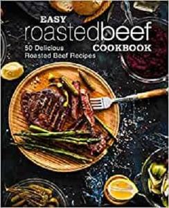 Easy Roasted Beef Cookbook 50 Delicious Roasted Beef Recipes (2nd Edition)