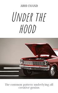 Under The Hood The common pattern underlying all creative genius