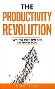 The Productivity Revolution Control Your Time and Get Things Done!