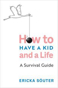 How to Have a Kid and a Life A Survival Guide