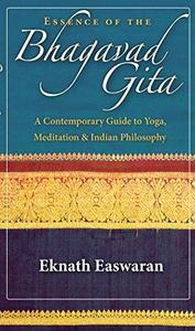 Essence of the Bhagavad Gita A Contemporary Guide to Yoga, Meditation, and Indian Philosophy