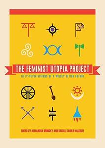 The Feminist Utopia Project Fifty-Seven Visions of a Wildly Better Future
