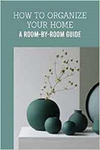 How To Organize Your Home A Room-by-Room Guide