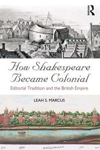 How Shakespeare Became Colonial Editorial Tradition and the British Empire