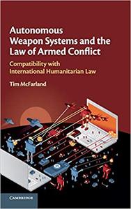 Autonomous Weapon Systems and the Law of Armed Conflict Compatibility with International Humanitarian Law