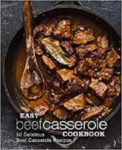 Easy Beef Casserole Cookbook 50 Delicious Beef Casserole Recipes (2nd Edition)