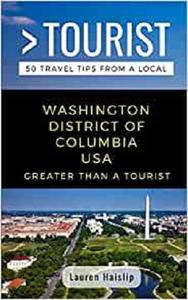 GREATER THAN A TOURIST-WASHINGTON DISTRICT OF COLUMBIA USA 50 Travel Tips from a Local