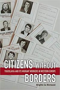 Citizens without Borders Yugoslavia and Its Migrant Workers in Western Europe